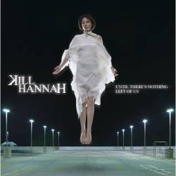 Kill Hannah : Until There's Nothing Left of Us